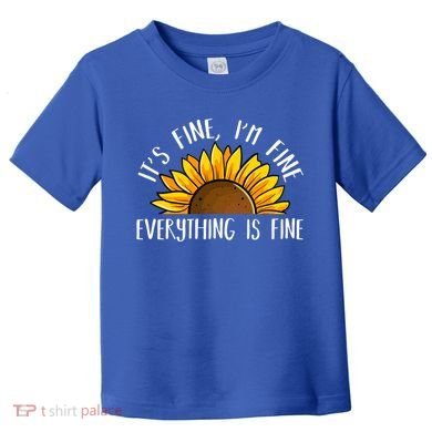 Its Fine Im Fine Everythings Fine Sunflower Gift Toddler T-Shirt