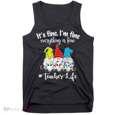 It's Fine I'm Fine Everything Is Fine Teacher Life Gnome Funny Tank Top