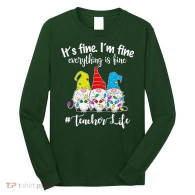 It's Fine I'm Fine Everything Is Fine Teacher Life Gnome Funny Long Sleeve Shirt