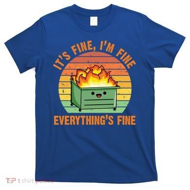 It's Fine I'm Fine Everything's Fine Lil Dumpster Fire Cool Gift T-Shirt