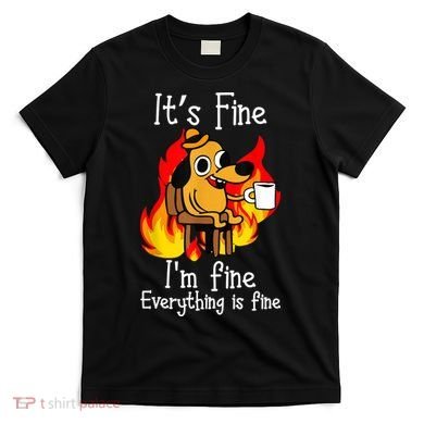 ItS Fine IM Fine Everything Is Fine Funny IM Fine Dog T-Shirt