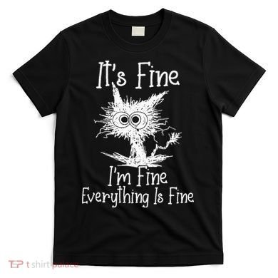 Its Fine Im Fine Everything Is Fine Funny Cat T-Shirt