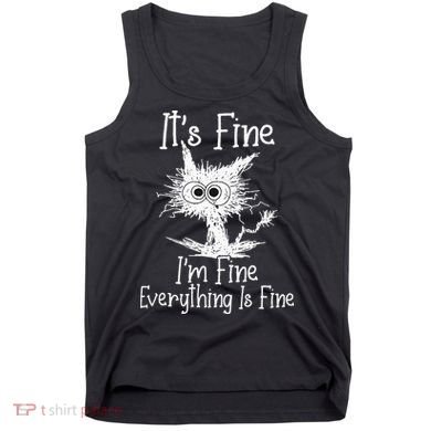 Its Fine Im Fine Everything Is Fine Funny Cat Tank Top