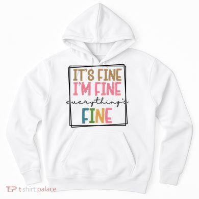 Its Fine Im Fine Everything Is Fine Funny Quote Hoodie
