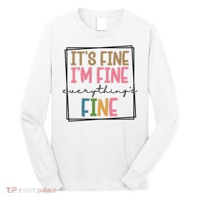 Its Fine Im Fine Everything Is Fine Funny Quote Long Sleeve Shirt