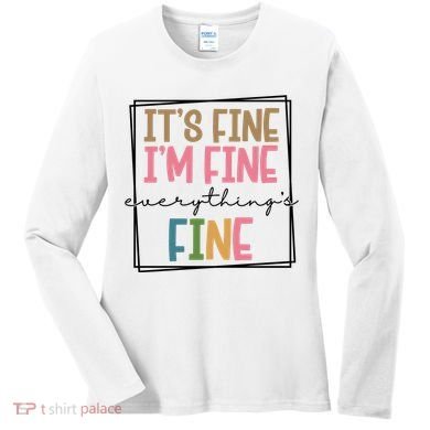 Its Fine Im Fine Everything Is Fine Funny Quote Women's Long Sleeve Shirt