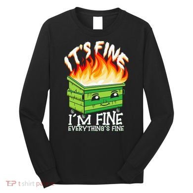ItS Fine IM Fine Everything Is Fine Dumpster Fire Funny Long Sleeve Shirt