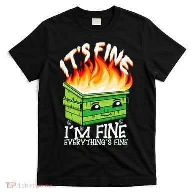 ItS Fine IM Fine Everything Is Fine Dumpster Fire Funny T-Shirt