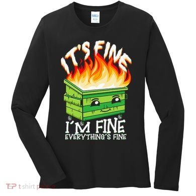ItS Fine IM Fine Everything Is Fine Dumpster Fire Funny Women's Long Sleeve Shirt