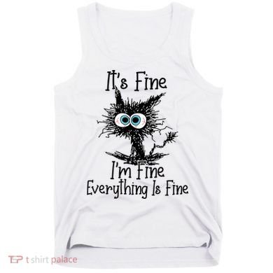 It's Fine I'm Fine Everything Is Fine Funny Cat Tank Top