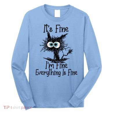 It's Fine I'm Fine Everything Is Fine Funny Cat Gift Long Sleeve Shirt