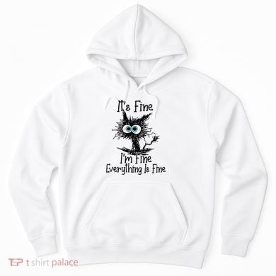 It's Fine I'm Fine Everything Is Fine Funny Cat Gift Hoodie