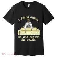 I Found Jesus... He Was Behind The Couch Premium T-Shirt thumb 0