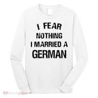 I Fear Nothing I Married A German Shirt Funny German Long Sleeve Shirt thumb 0