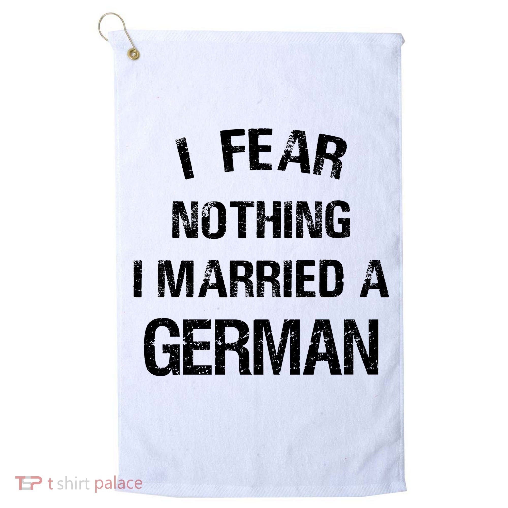 I Fear Nothing I Married A German Shirt Funny German Golf Towel