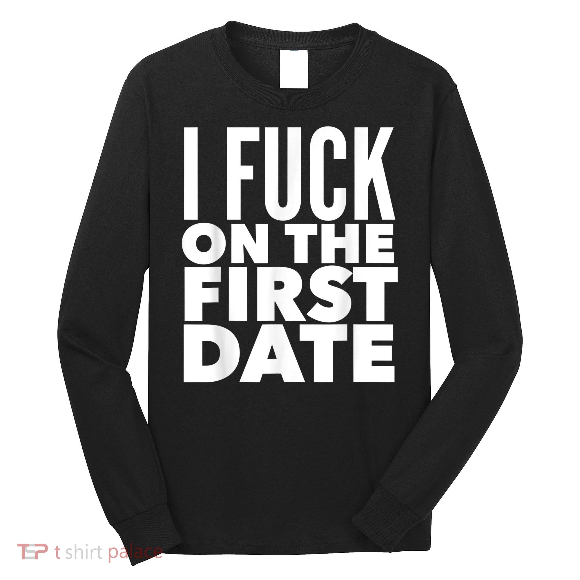 I Fuck On The First Date Pickup Line Funny Long Sleeve Shirt