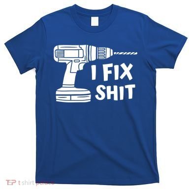 I Fix Shit Meaningful Gift Handy Fixed It Tools Mr Fix It Funny Great Gift T-Shirt