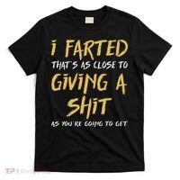 I Farted ThatS As Close To Giving A Shit As YouRe Funny T-Shirt thumb 0