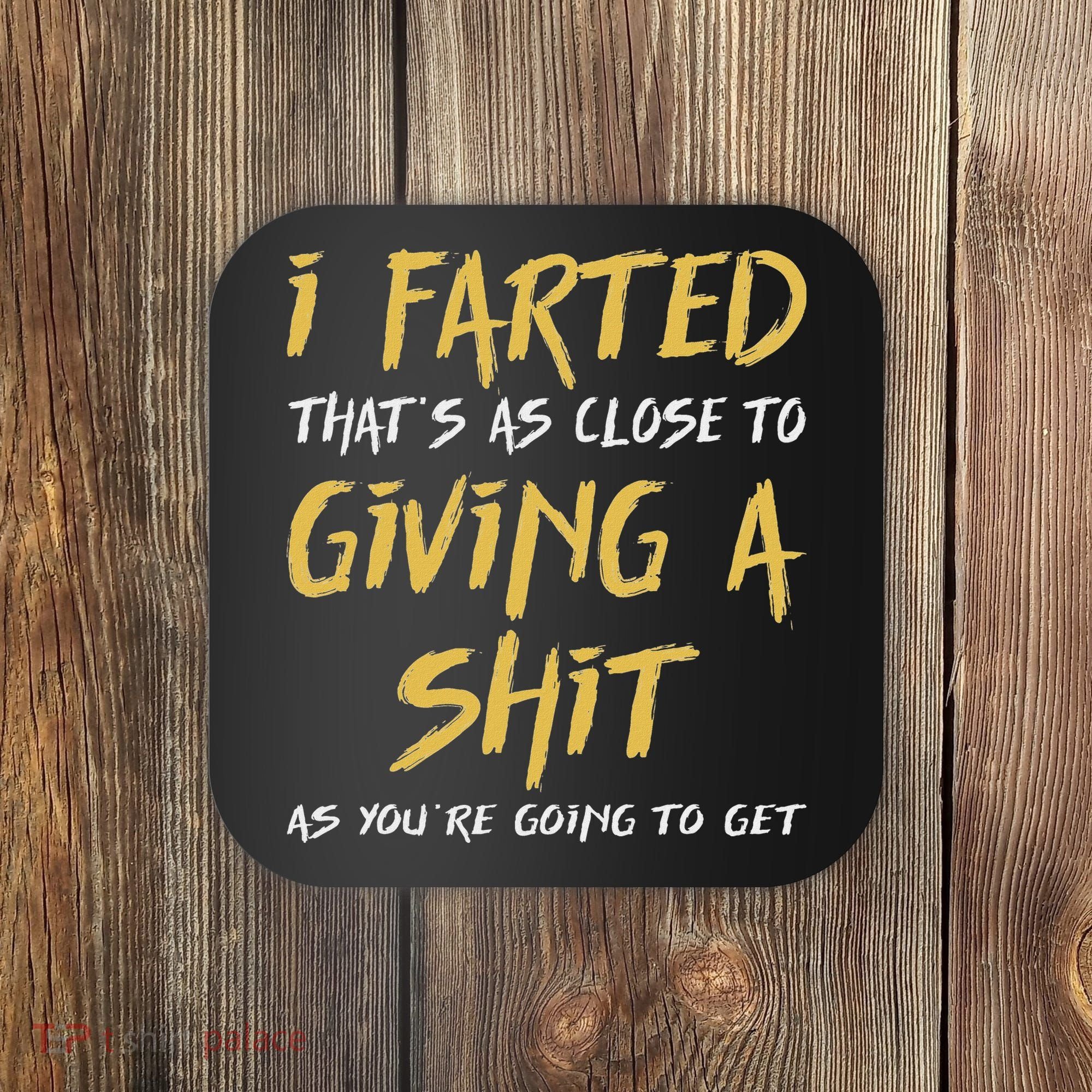 I Farted ThatS As Close To Giving A Shit As YouRe Funny Coaster