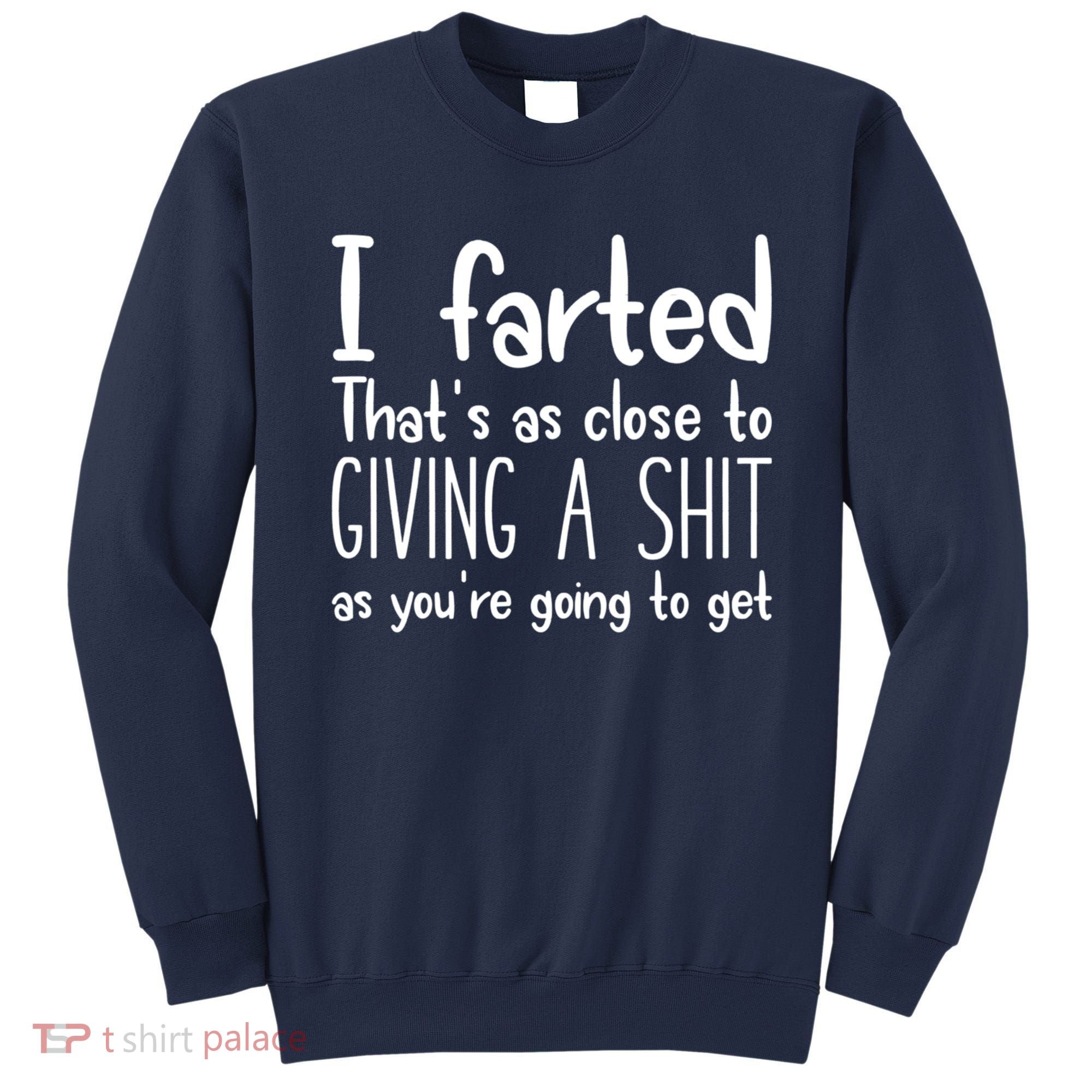 I Farted That's As Close To Giving A Shit Sweatshirt
