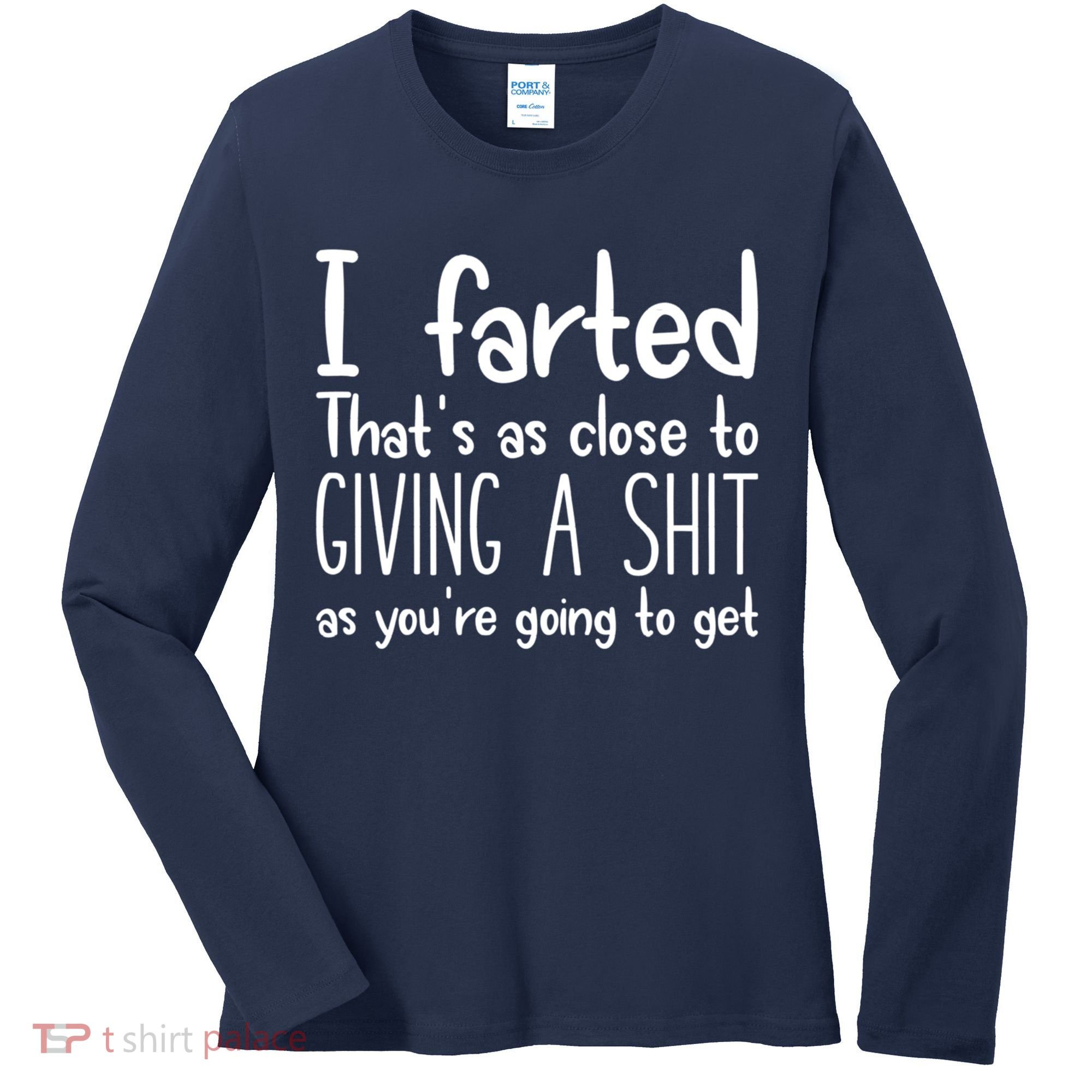 I Farted That's As Close To Giving A Shit Women's Long Sleeve Shirt