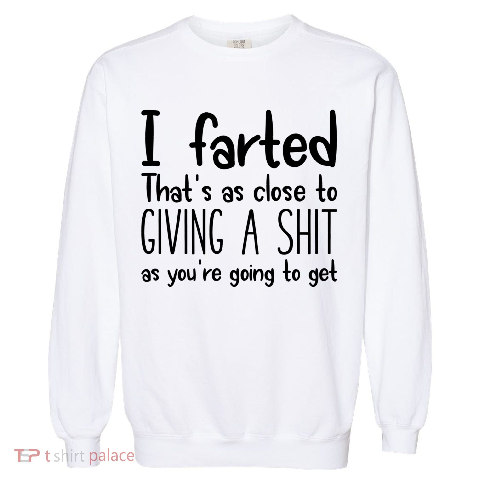 I Farted That's As Close To Giving A Shit Garment-Dyed Sweatshirt