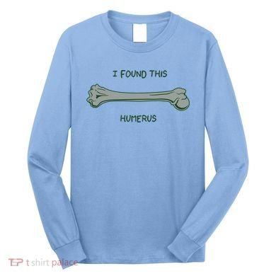 I Found This Humerus Bone Funny Gift Long Sleeve Shirt