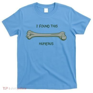 I Found This Humerus Bone Funny Gift T-Shirt