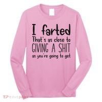 I Farted ThatS As Close To Giving A Shit As YouRe Going To Long Sleeve Shirt thumb 0