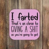 I Farted ThatS As Close To Giving A Shit As YouRe Going To Coaster thumb 0