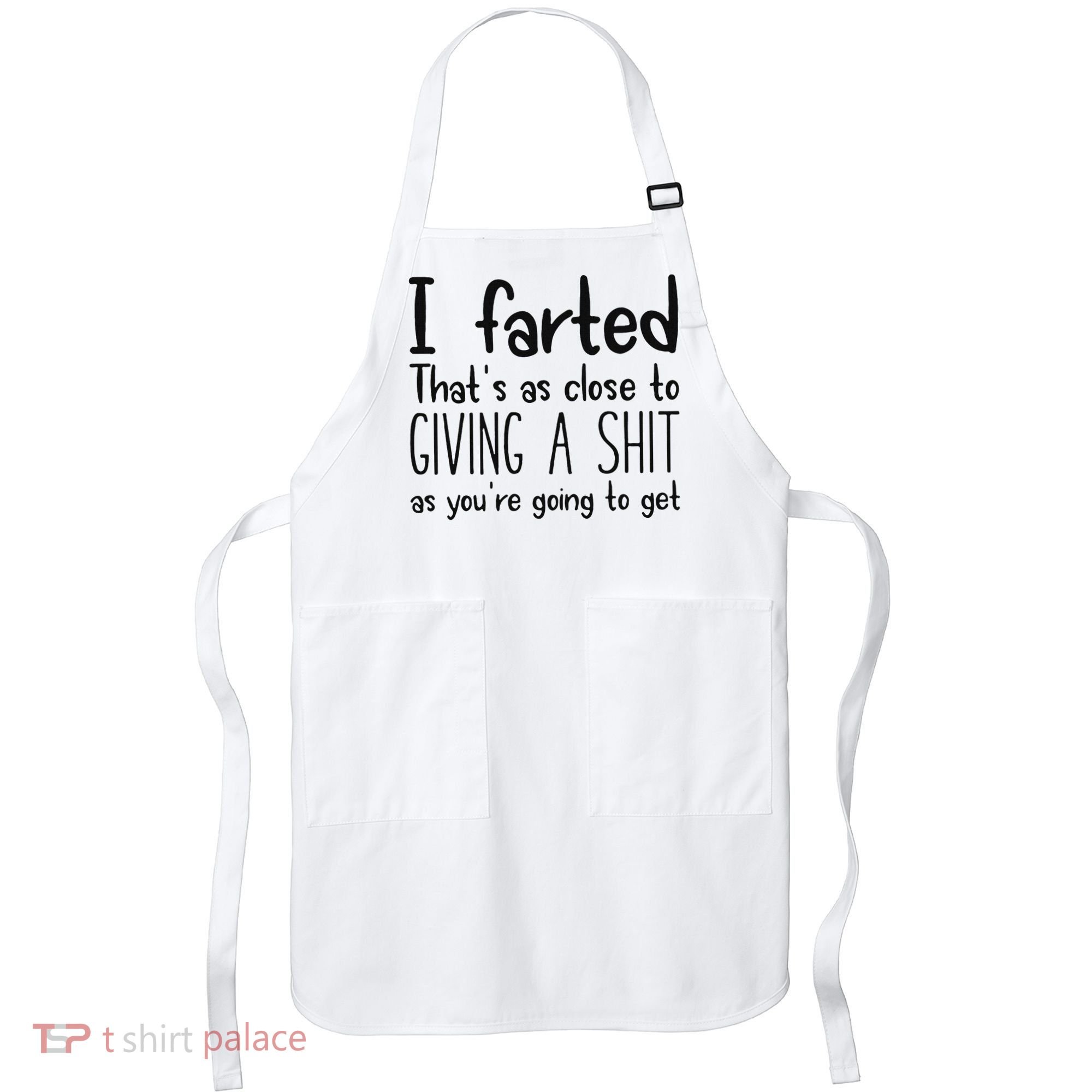 I Farted ThatS As Close To Giving A Shit As YouRe Going To Apron