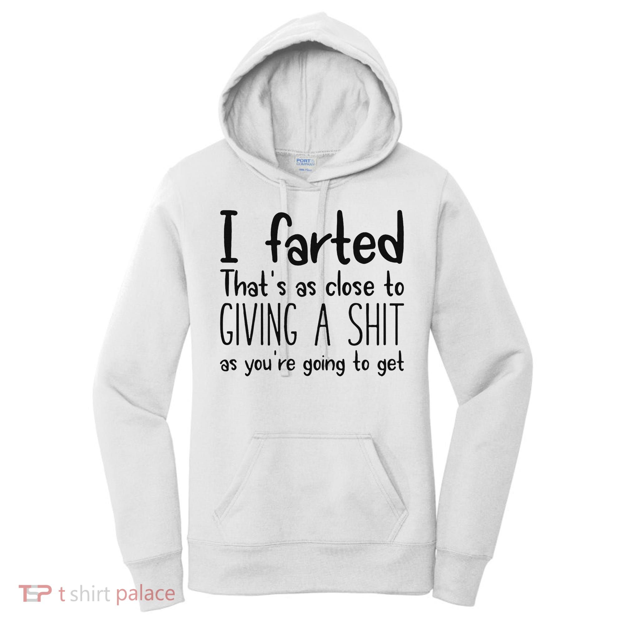 I Farted ThatS As Close To Giving A Shit As YouRe Going To Women's Hoodie