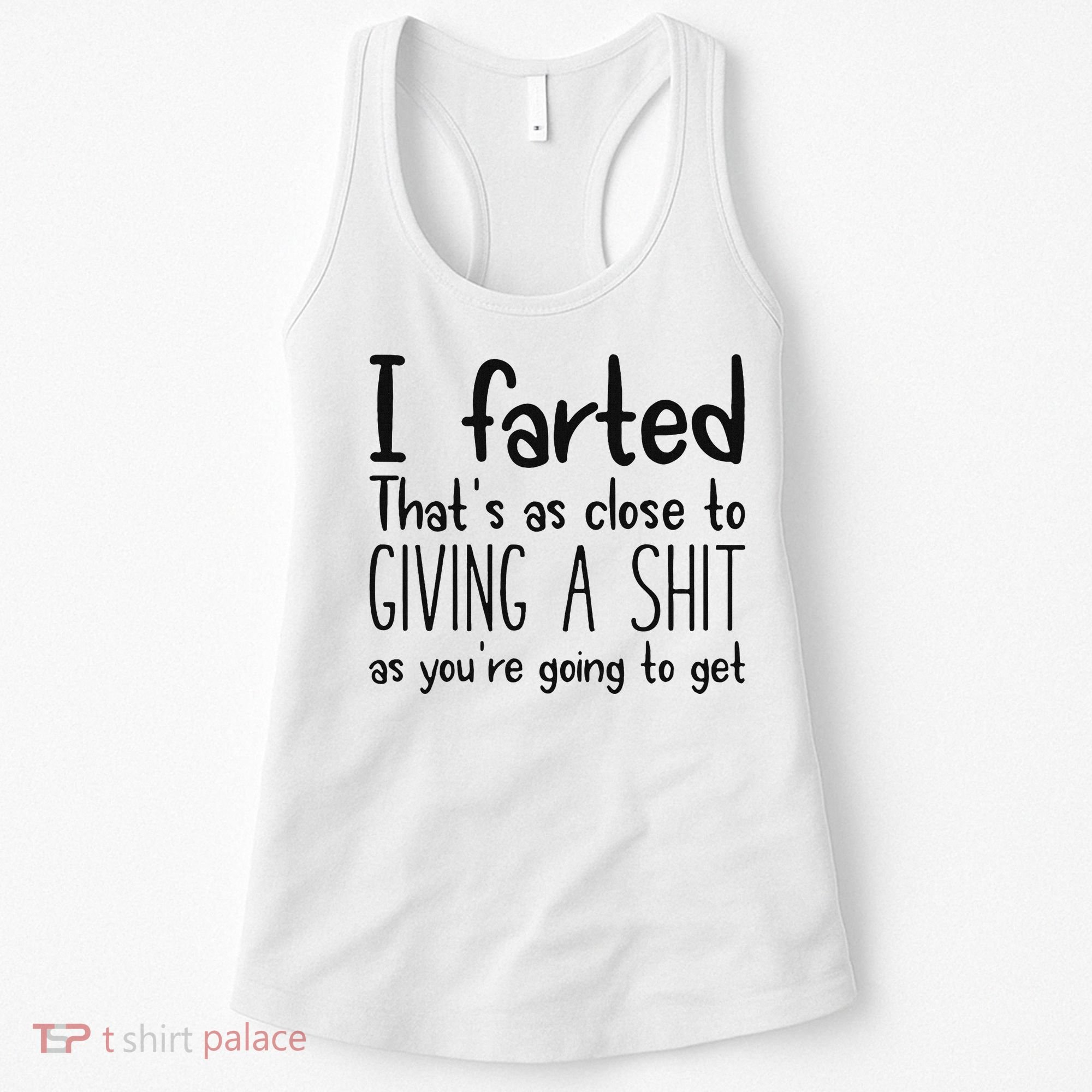 I Farted ThatS As Close To Giving A Shit As YouRe Going To Women's Tank Top