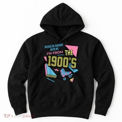 Im From The 1900s Please Be Patient With Me Gift Hoodie