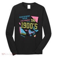 Im From The 1900s Please Be Patient With Me Gift Long Sleeve Shirt thumb 0