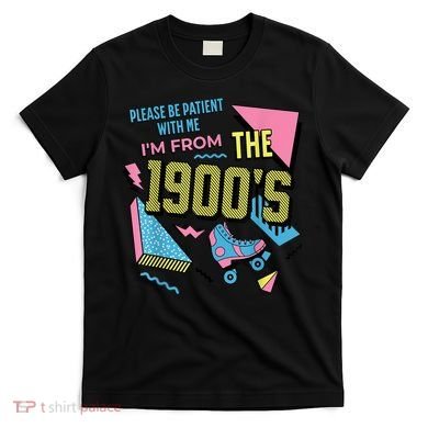 Im From The 1900s Please Be Patient With Me Gift T-Shirt