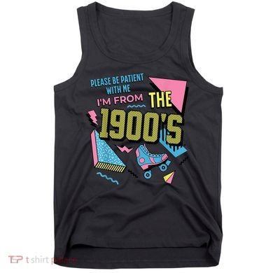 Im From The 1900s Please Be Patient With Me Gift Tank Top