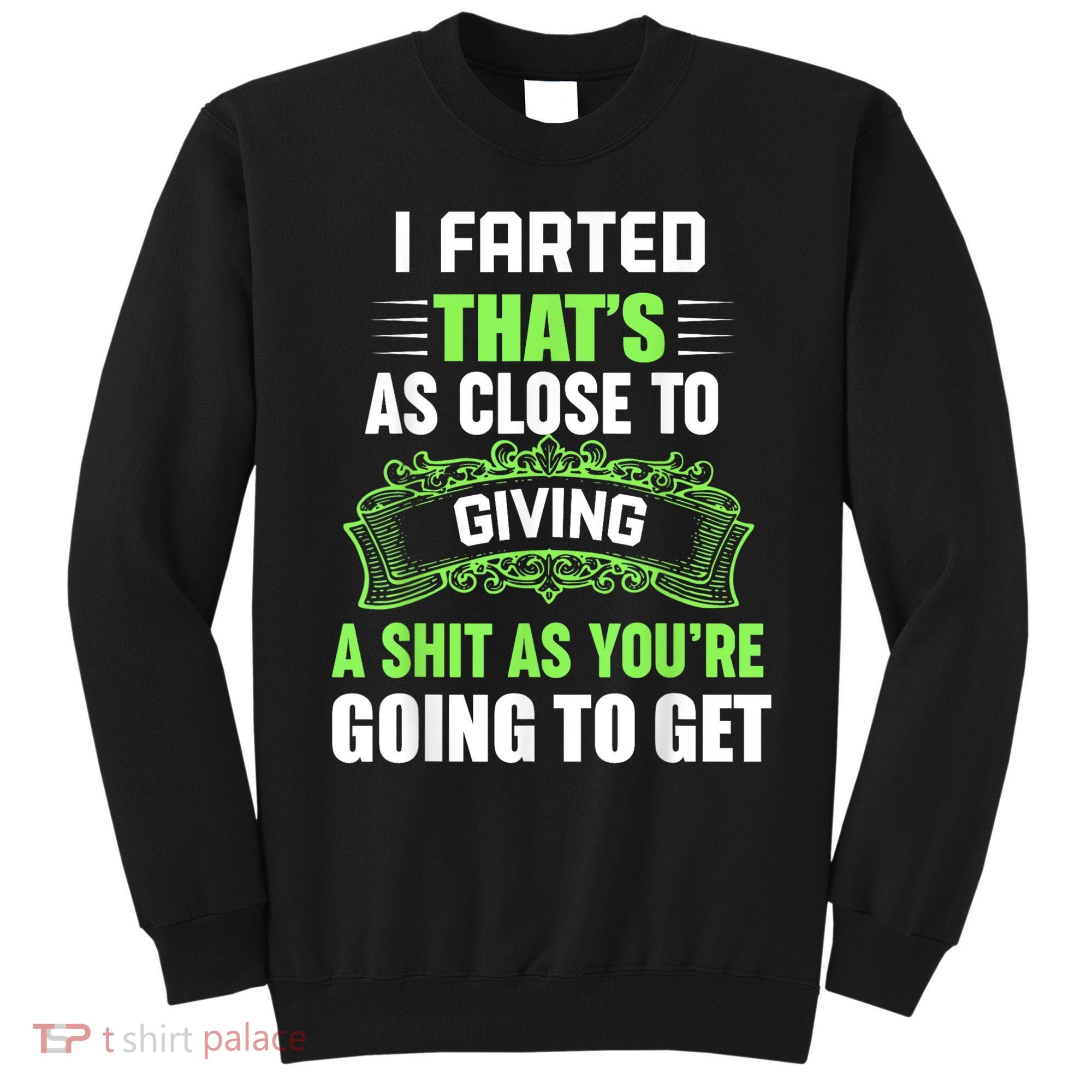 I Farted That's As Close To Giving A Shit Sweatshirt
