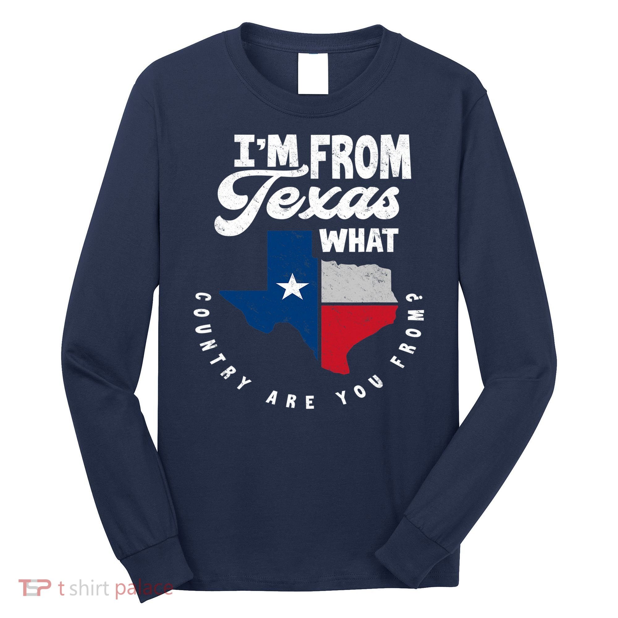I'm From Texas What Country Are From Proud Texan Long Sleeve Shirt