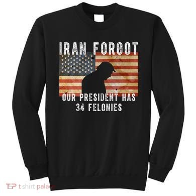 Iran Forgot Trump Has 34 Felonies Sweatshirt