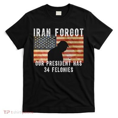 Iran Forgot Trump Has 34 Felonies T-Shirt