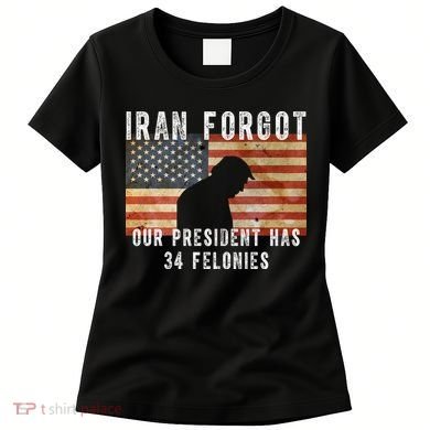 Iran Forgot Trump Has 34 Felonies Women's T-Shirt
