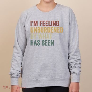 IM Feeling Unburdened By What Has Been Women's Sweatshirt