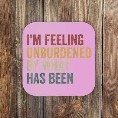 IM Feeling Unburdened By What Has Been Coaster