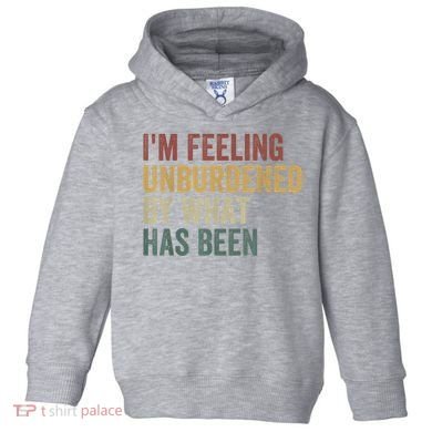 IM Feeling Unburdened By What Has Been Toddler Hoodie