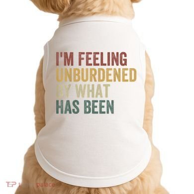 IM Feeling Unburdened By What Has Been Doggie Tank