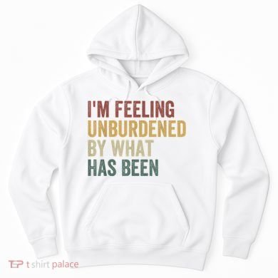 IM Feeling Unburdened By What Has Been Hoodie
