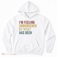 IM Feeling Unburdened By What Has Been Hoodie thumb 0