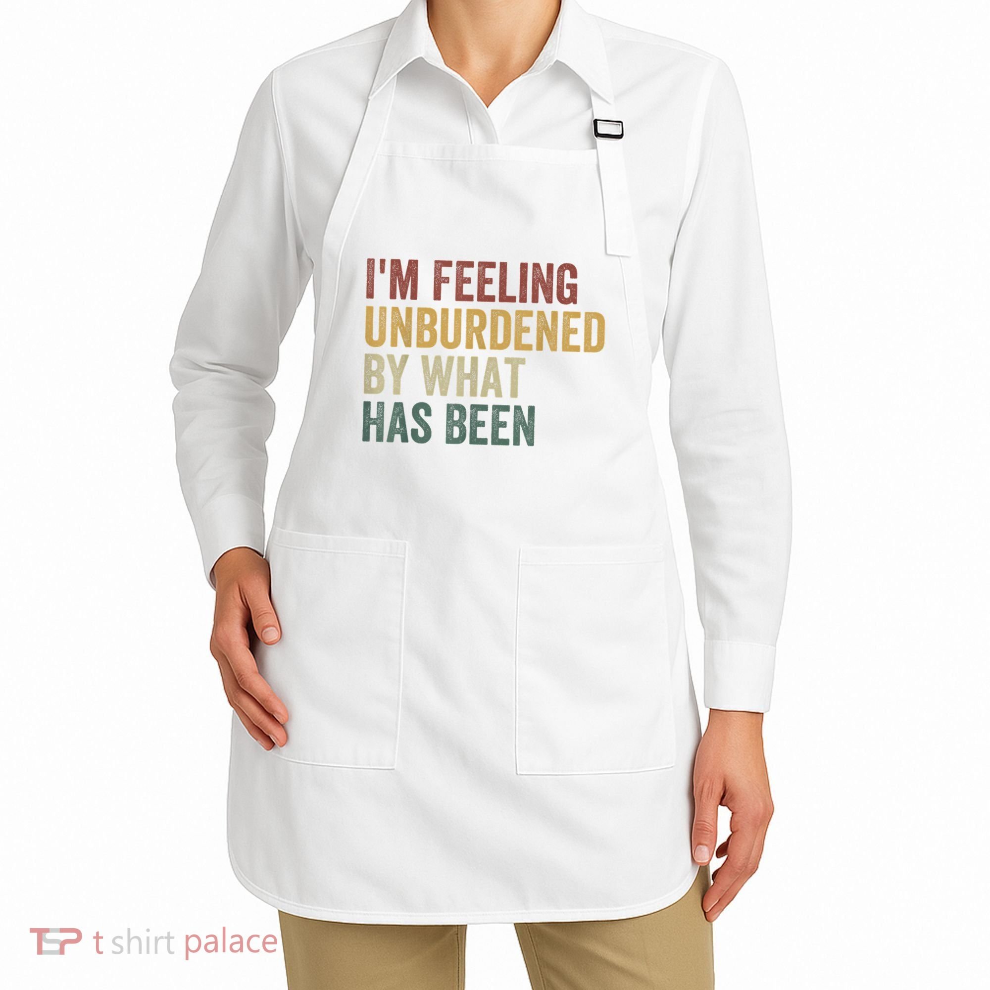 IM Feeling Unburdened By What Has Been Apron