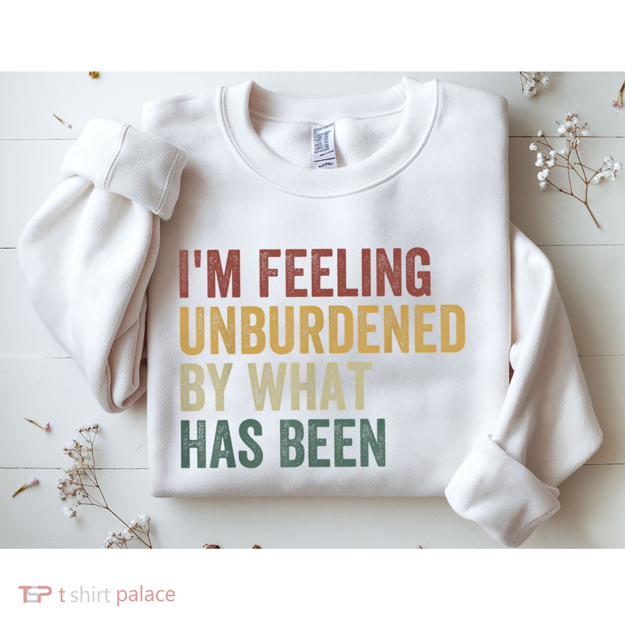 IM Feeling Unburdened By What Has Been Sweatshirt